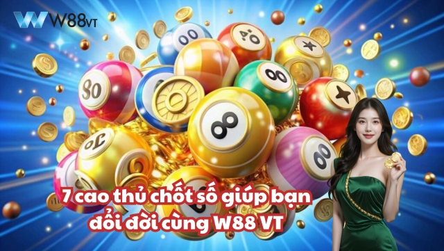 7 cao thủ chốt số giúp bạn đổi đời cùng W88 VT