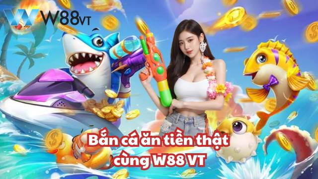 Bắn cá ăn tiền cùng W88 VT