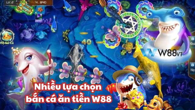 Các lựa chọn bắn cá ăn tiền hấp dẫn tại W88