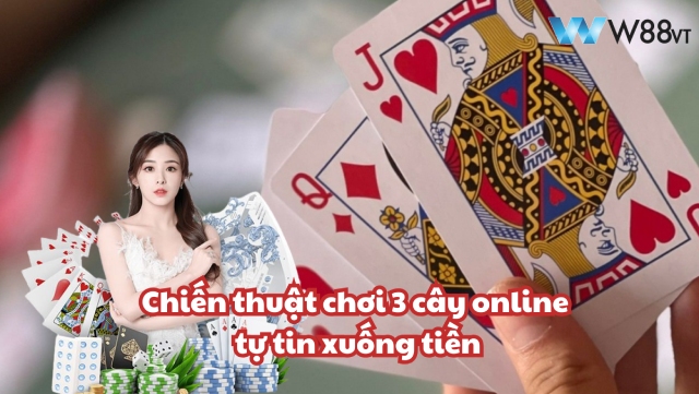 Cách chơi 3 cây online ăn tiền thật với mẹo từ W88 VT