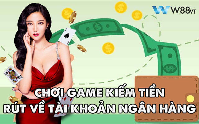 chơi game kiếm tiền rút về tài khoản ngân hàng