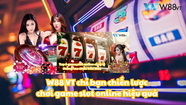 W88 VT chỉ bạn cách chơi game slot online hiệu quả