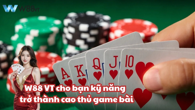 W88 VT cho bạn kỹ năng để trở thành cao thủ game bài nhanh chóng