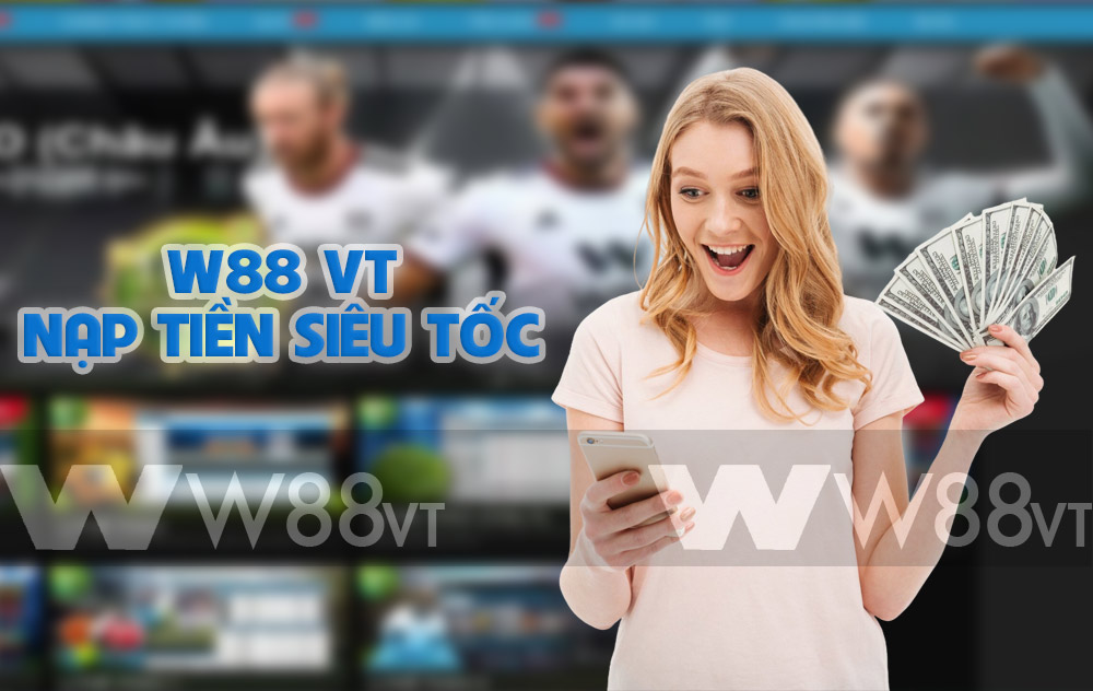 Nhà cái W88 VT nạp tiền cực nhanh, chơi cực đã